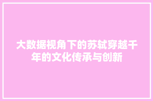 大数据视角下的苏轼穿越千年的文化传承与创新