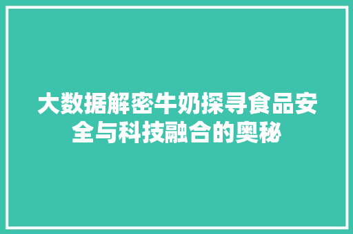大数据解密牛奶探寻食品安全与科技融合的奥秘
