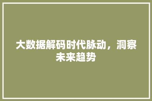 大数据解码时代脉动，洞察未来趋势
