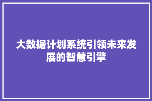 大数据计划系统引领未来发展的智慧引擎 服务器/数据库