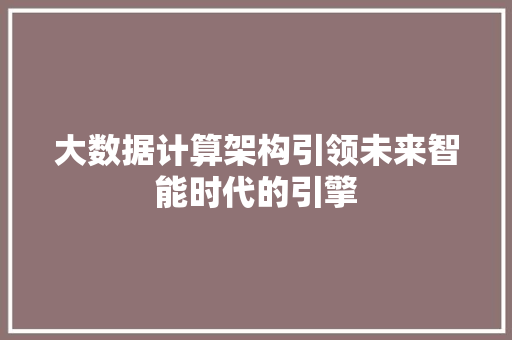 大数据计算架构引领未来智能时代的引擎