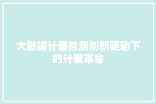 大数据计量检测创新驱动下的计量革命
