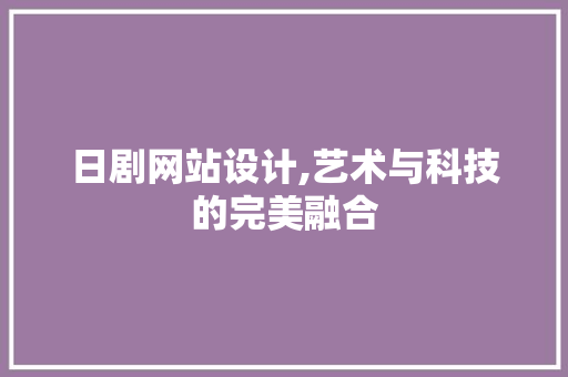 日剧网站设计,艺术与科技的完美融合