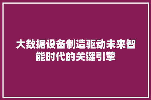 大数据设备制造驱动未来智能时代的关键引擎