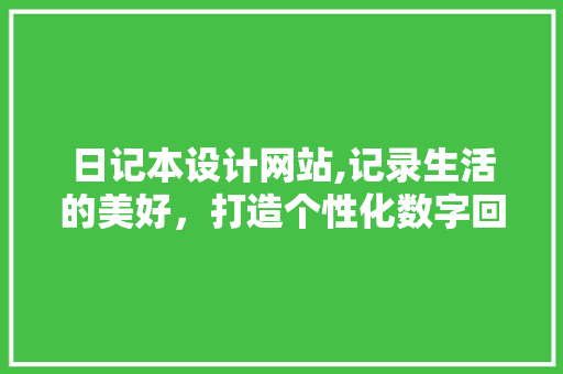 日记本设计网站,记录生活的美好，打造个性化数字回忆
