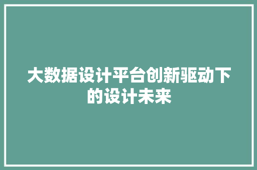 大数据设计平台创新驱动下的设计未来