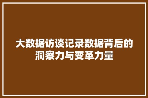 大数据访谈记录数据背后的洞察力与变革力量