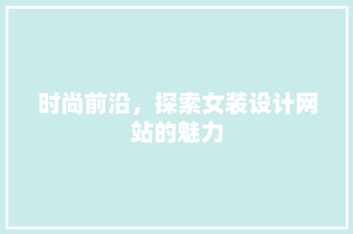 时尚前沿，探索女装设计网站的魅力 时尚前沿，探索女装设计网站的魅力 SEO教程