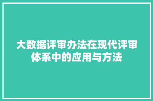 大数据评审办法在现代评审体系中的应用与方法