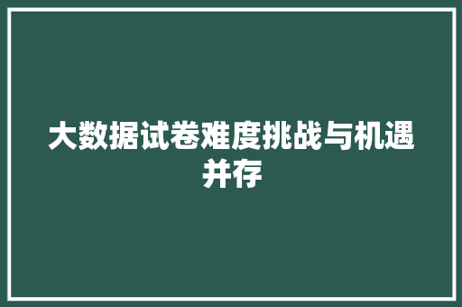 大数据试卷难度挑战与机遇并存
