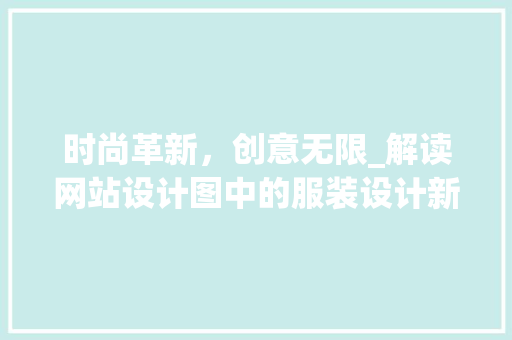 时尚革新，创意无限_解读网站设计图中的服装设计新趋势 时尚革新，创意无限_解读网站设计图中的服装设计新趋势 Web前端