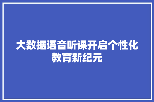 大数据语音听课开启个性化教育新纪元