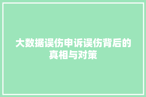 大数据误伤申诉误伤背后的真相与对策