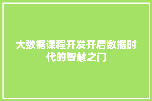 大数据课程开发开启数据时代的智慧之门 建站教程