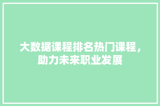 大数据课程排名热门课程，助力未来职业发展 建站教程