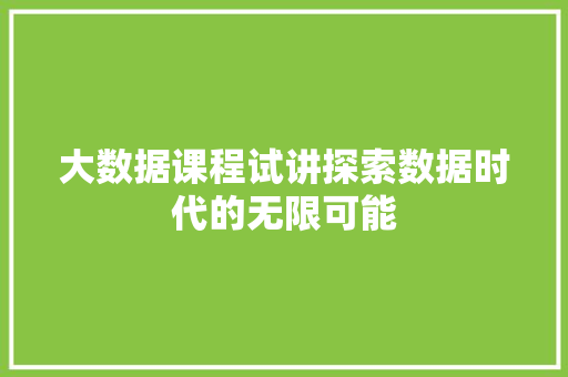 大数据课程试讲探索数据时代的无限可能