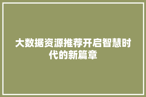 大数据资源推荐开启智慧时代的新篇章