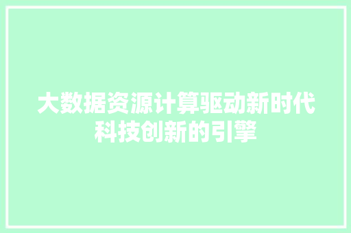 大数据资源计算驱动新时代科技创新的引擎