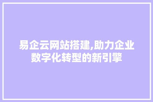 易企云网站搭建,助力企业数字化转型的新引擎 易企云网站搭建,助力企业数字化转型的新引擎 WordPress教程