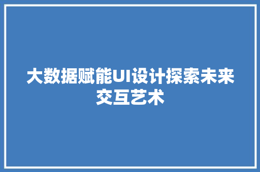 大数据赋能UI设计探索未来交互艺术