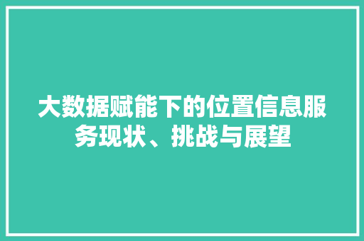 大数据赋能下的位置信息服务现状、挑战与展望