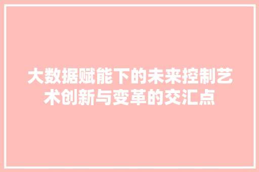 大数据赋能下的未来控制艺术创新与变革的交汇点