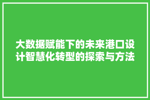大数据赋能下的未来港口设计智慧化转型的探索与方法
