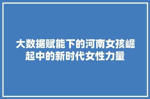 大数据赋能下的河南女孩崛起中的新时代女性力量