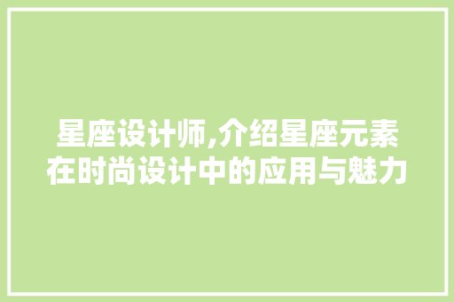 星座设计师,介绍星座元素在时尚设计中的应用与魅力
