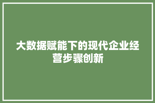 大数据赋能下的现代企业经营步骤创新