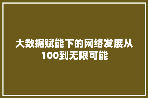 大数据赋能下的网络发展从100到无限可能