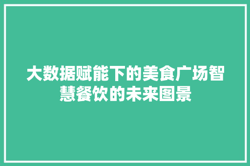 大数据赋能下的美食广场智慧餐饮的未来图景