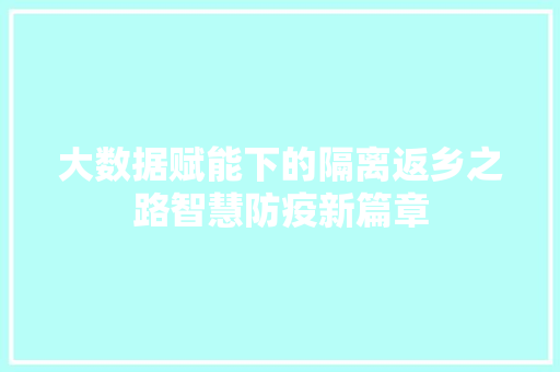 大数据赋能下的隔离返乡之路智慧防疫新篇章