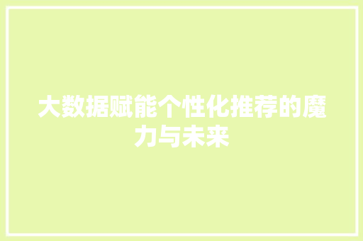大数据赋能个性化推荐的魔力与未来