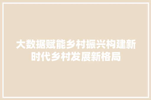大数据赋能乡村振兴构建新时代乡村发展新格局