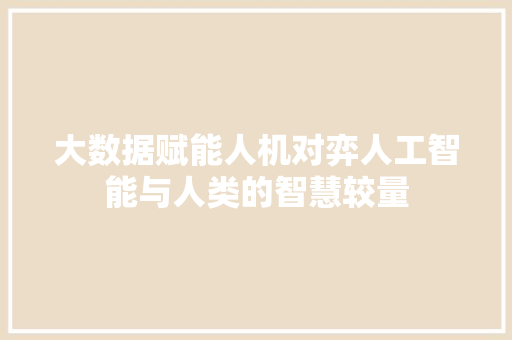 大数据赋能人机对弈人工智能与人类的智慧较量