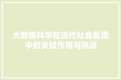 大数据科学在现代社会发展中的关键作用与挑战