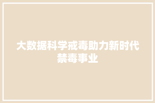 大数据科学戒毒助力新时代禁毒事业