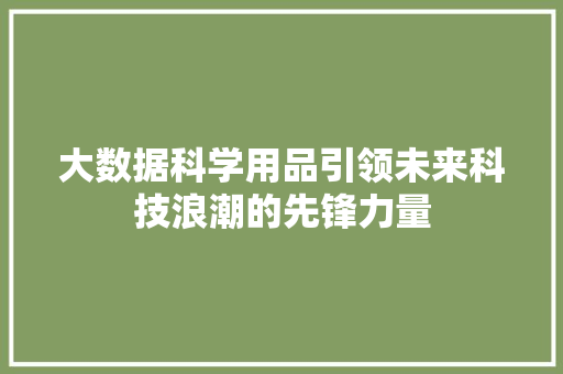 大数据科学用品引领未来科技浪潮的先锋力量