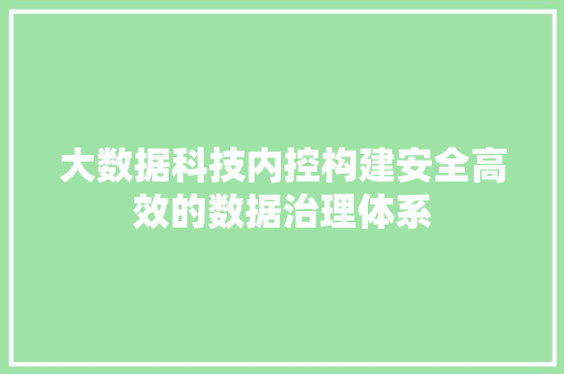 大数据科技内控构建安全高效的数据治理体系