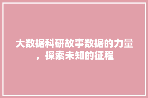 大数据科研故事数据的力量，探索未知的征程