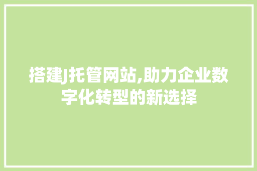 搭建J托管网站,助力企业数字化转型的新选择