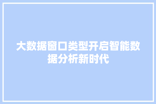 大数据窗口类型开启智能数据分析新时代