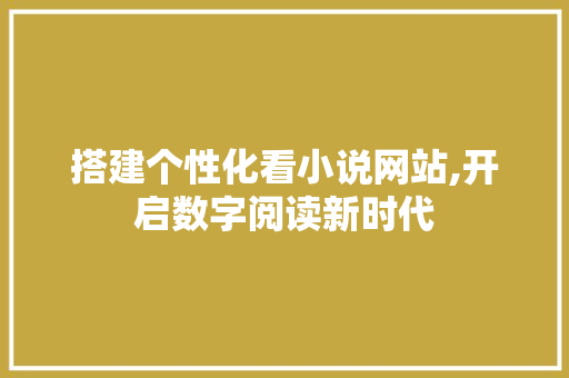 搭建个性化看小说网站,开启数字阅读新时代