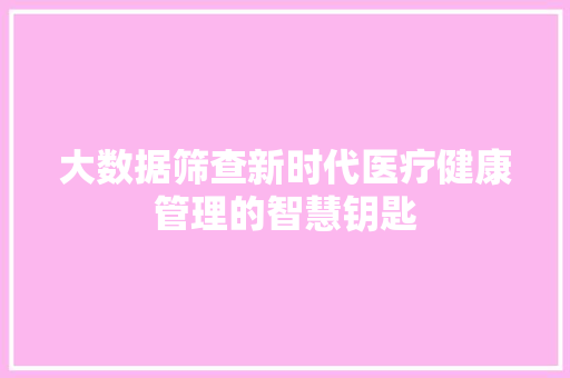 大数据筛查新时代医疗健康管理的智慧钥匙