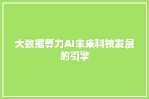 大数据算力AI未来科技发展的引擎
