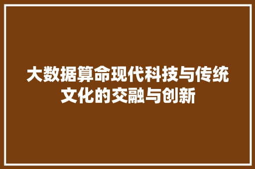 大数据算命现代科技与传统文化的交融与创新