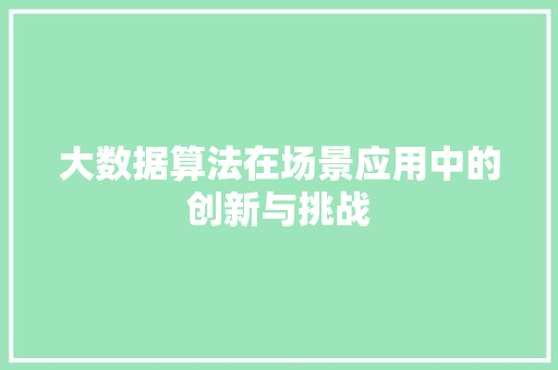 大数据算法在场景应用中的创新与挑战