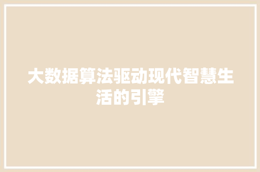 大数据算法驱动现代智慧生活的引擎