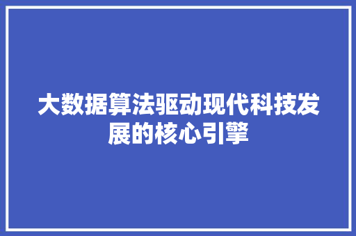 大数据算法驱动现代科技发展的核心引擎
